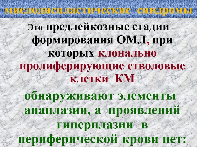 миелодиспластические  синдромы  Это предлейкозные стадии формирования ОМЛ, при которых клонально пролиферирующие стволовые